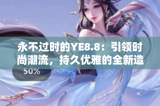 永不过时的YE8.8：引领时尚潮流，持久优雅的全新造型