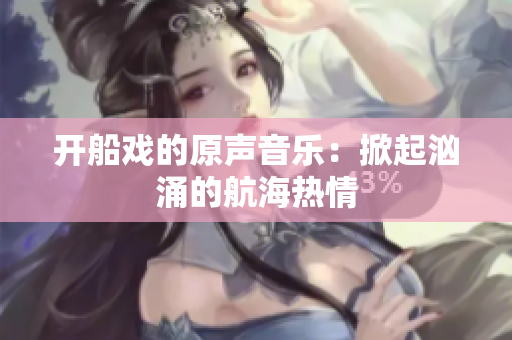 开船戏的原声音乐：掀起汹涌的航海热情