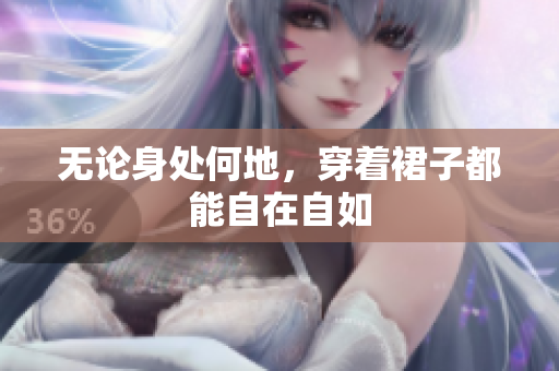 无论身处何地，穿着裙子都能自在自如