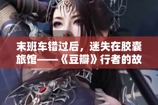 末班车错过后，迷失在胶囊旅馆——《豆瓣》行者的故事
