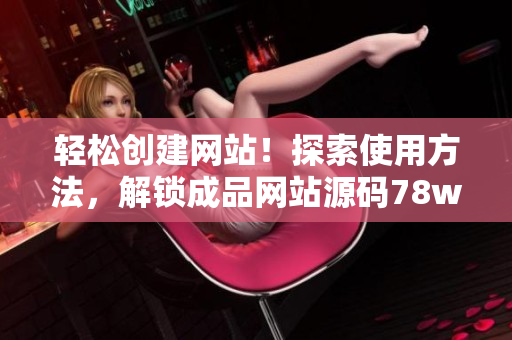 轻松创建网站！探索使用方法，解锁成品网站源码78w78的秘密！