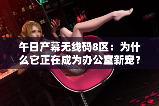 午日产幕无线码8区：为什么它正在成为办公室新宠？