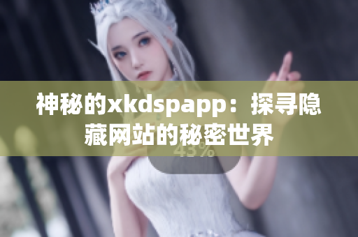 神秘的xkdspapp：探寻隐藏网站的秘密世界