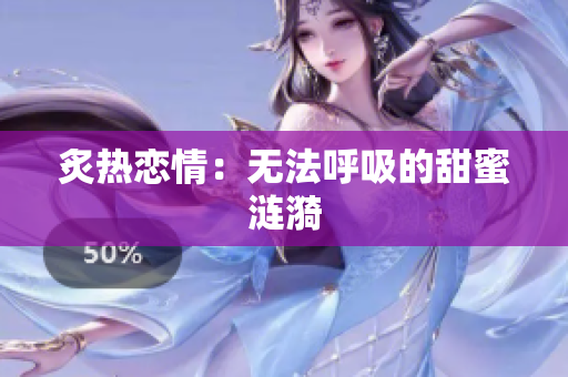 炙热恋情：无法呼吸的甜蜜涟漪