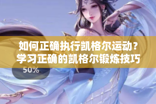 如何正确执行凯格尔运动？学习正确的凯格尔锻炼技巧并实现最佳效果