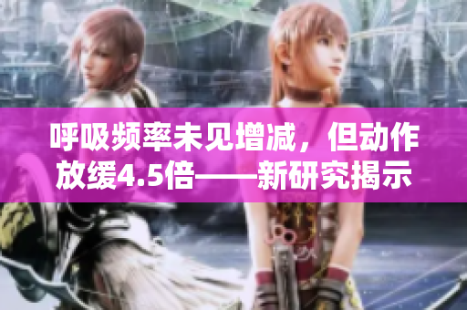 呼吸频率未见增减，但动作放缓4.5倍——新研究揭示的惊人发现