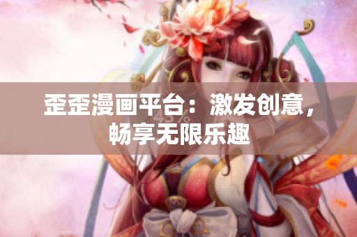 歪歪漫画平台：激发创意，畅享无限乐趣