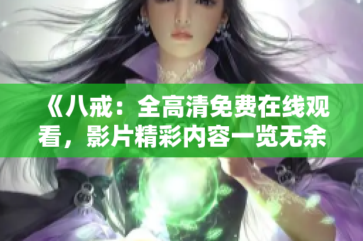 《八戒：全高清免费在线观看，影片精彩内容一览无余》