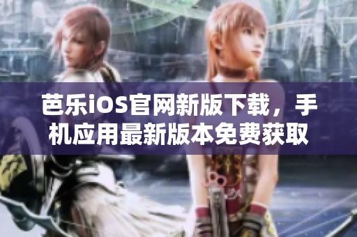 芭乐iOS官网新版下载，手机应用最新版本免费获取
