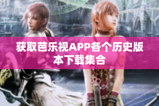 获取芭乐视APP各个历史版本下载集合