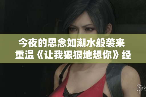 今夜的思念如潮水般袭来 重温《让我狠狠地想你》经典旋律