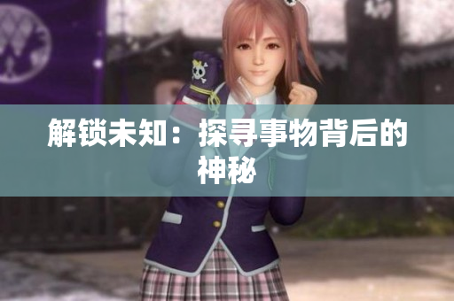 解锁未知：探寻事物背后的神秘
