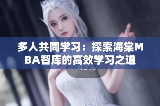 多人共同学习：探索海棠MBA智库的高效学习之道