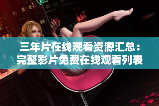 三年片在线观看资源汇总：完整影片免费在线观看列表