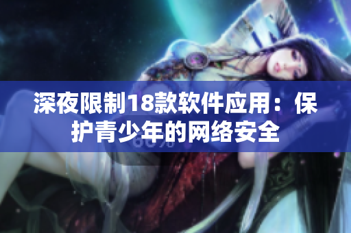 深夜限制18款软件应用：保护青少年的网络安全