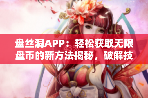 盘丝洞APP：轻松获取无限盘币的新方法揭秘，破解技巧全解析！