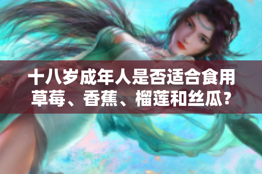 十八岁成年人是否适合食用草莓、香蕉、榴莲和丝瓜？