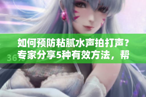 如何预防粘腻水声拍打声？专家分享5种有效方法，帮您摆脱困扰