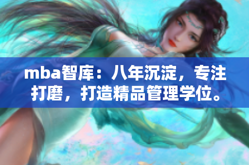 mba智库：八年沉淀，专注打磨，打造精品管理学位。