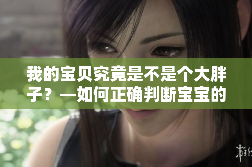 我的宝贝究竟是不是个大胖子？—如何正确判断宝宝的体重是否健康