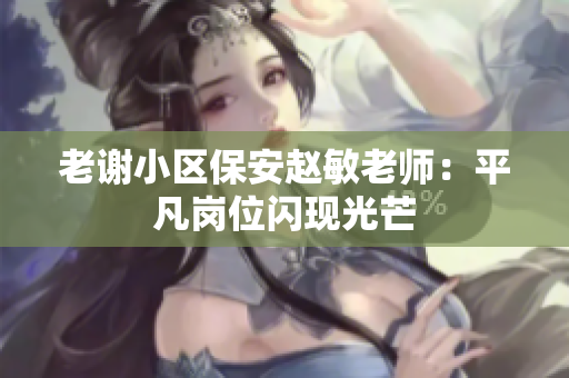 老谢小区保安赵敏老师：平凡岗位闪现光芒