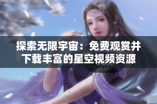 探索无限宇宙：免费观赏并下载丰富的星空视频资源