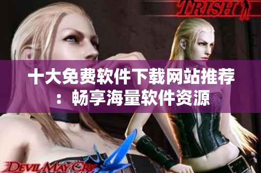 十大免费软件下载网站推荐：畅享海量软件资源