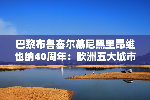 巴黎布鲁塞尔慕尼黑里昂维也纳40周年：欧洲五大城市庆典