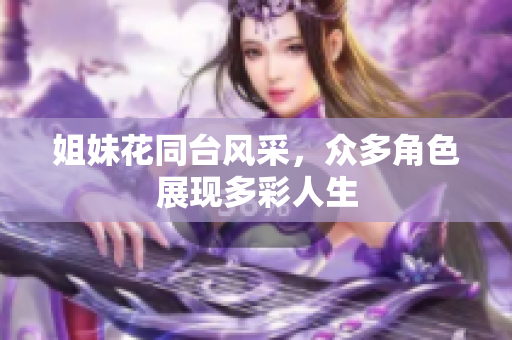姐妹花同台风采，众多角色展现多彩人生