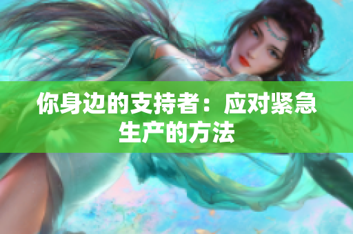 你身边的支持者：应对紧急生产的方法