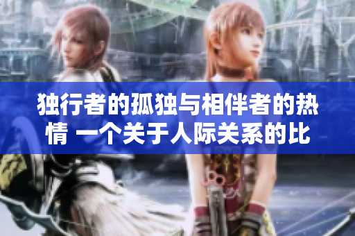 独行者的孤独与相伴者的热情 一个关于人际关系的比喻