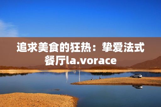 追求美食的狂热：挚爱法式餐厅la.vorace