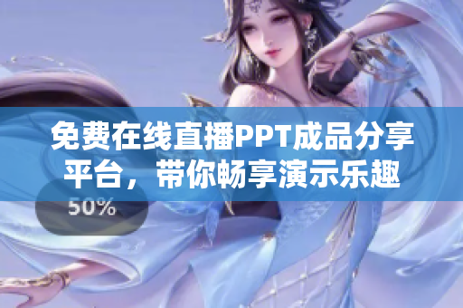 免费在线直播PPT成品分享平台，带你畅享演示乐趣