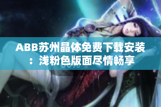 ABB苏州晶体免费下载安装：浅粉色版面尽情畅享