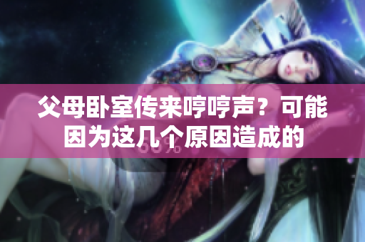 父母卧室传来哼哼声？可能因为这几个原因造成的