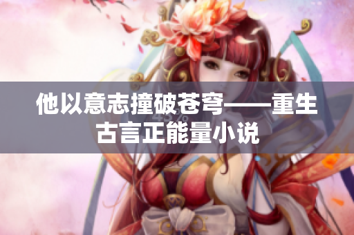 他以意志撞破苍穹——重生古言正能量小说