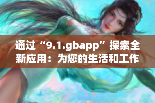 通过“9.1.gbapp”探索全新应用：为您的生活和工作带来便利