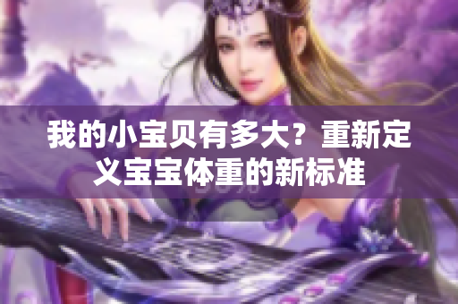 我的小宝贝有多大？重新定义宝宝体重的新标准