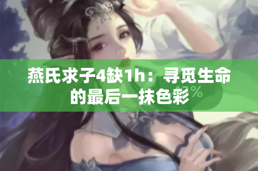 燕氏求子4缺1h：寻觅生命的最后一抹色彩