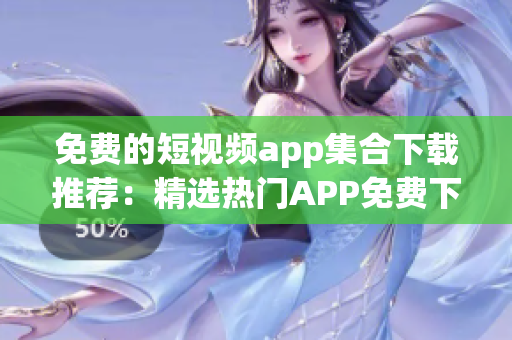 免费的短视频app集合下载推荐：精选热门APP免费下载指南