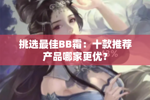 挑选最佳BB霜：十款推荐产品哪家更优？