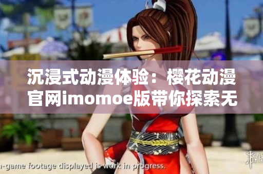 沉浸式动漫体验：樱花动漫官网imomoe版带你探索无尽世界