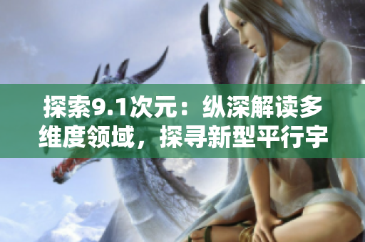 探索9.1次元：纵深解读多维度领域，探寻新型平行宇宙
