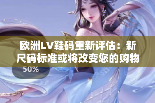 欧洲LV鞋码重新评估：新尺码标准或将改变您的购物体验