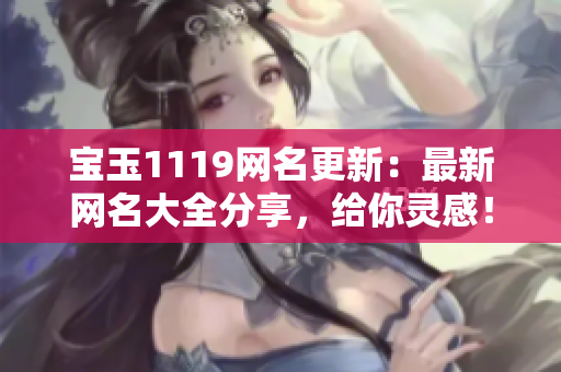 宝玉1119网名更新：最新网名大全分享，给你灵感！