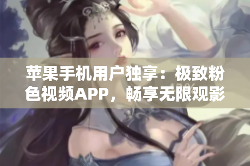 苹果手机用户独享：极致粉色视频APP，畅享无限观影体验