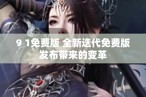 9 1免费版 全新迭代免费版发布带来的变革
