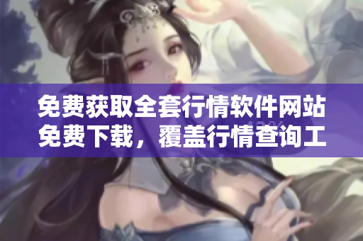 免费获取全套行情软件网站免费下载，覆盖行情查询工具资源