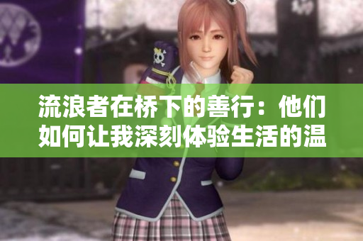 流浪者在桥下的善行：他们如何让我深刻体验生活的温度