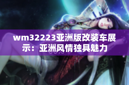 wm32223亚洲版改装车展示：亚洲风情独具魅力